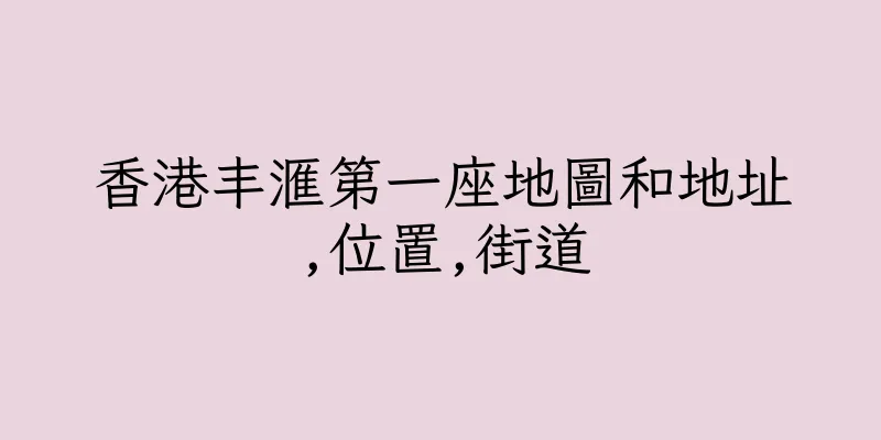 香港丰滙第一座地圖和地址,位置,街道