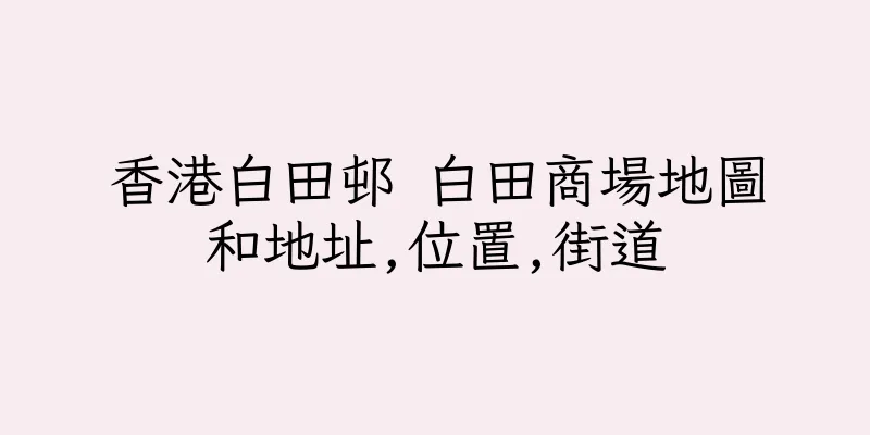 香港白田邨 白田商場地圖和地址,位置,街道