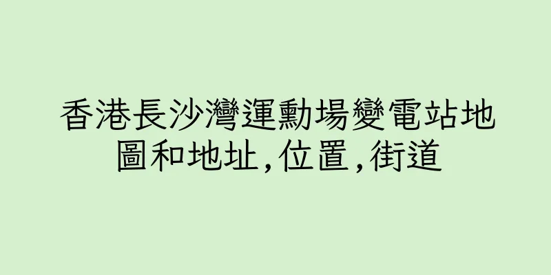 香港長沙灣運勳場變電站地圖和地址,位置,街道