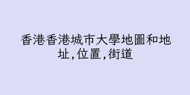 香港香港城市大學地圖和地址,位置,街道