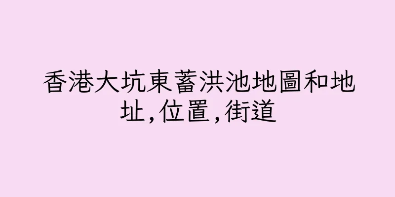 香港大坑東蓄洪池地圖和地址,位置,街道