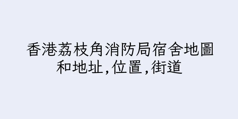 香港荔枝角消防局宿舍地圖和地址,位置,街道
