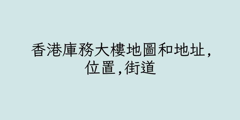 香港庫務大樓地圖和地址,位置,街道