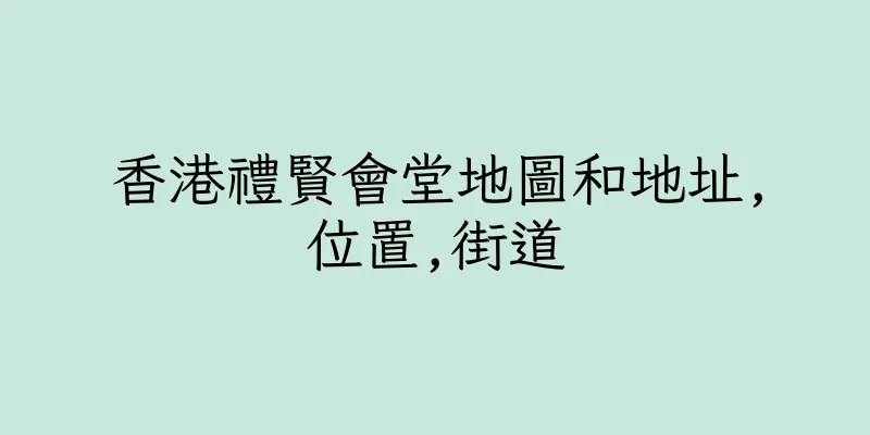 香港禮賢會堂地圖和地址,位置,街道