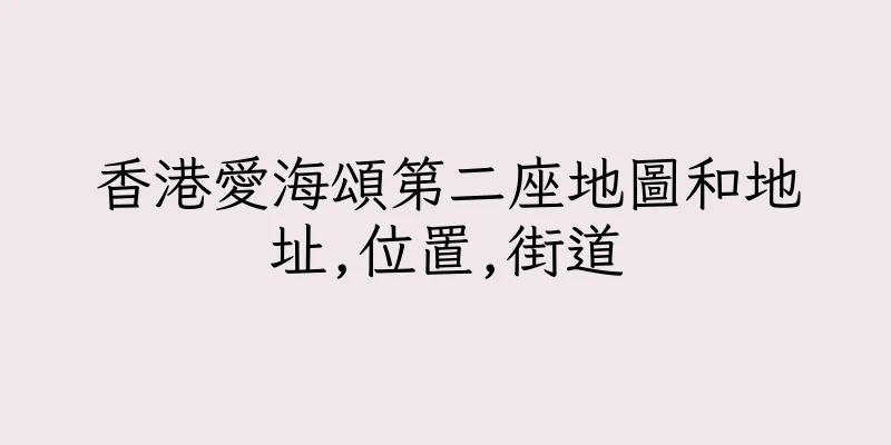 香港愛海頌第二座地圖和地址,位置,街道