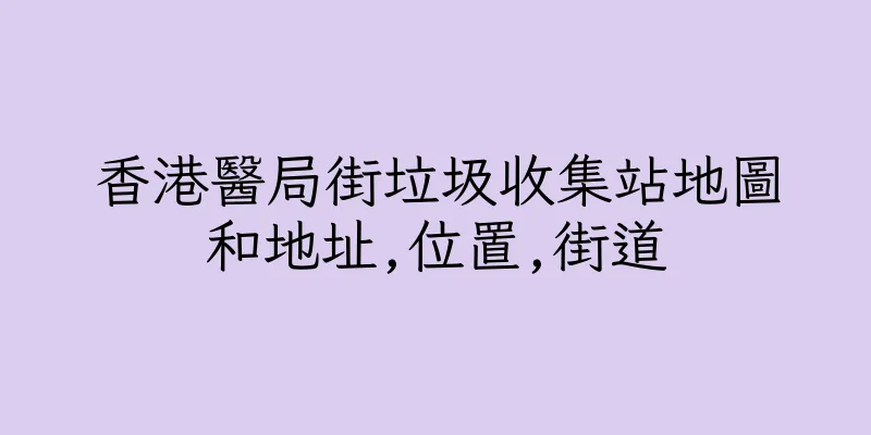 香港醫局街垃圾收集站地圖和地址,位置,街道