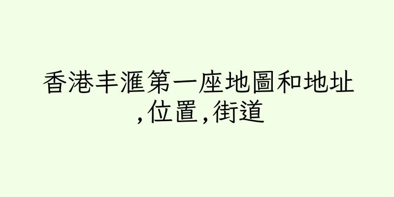 香港丰滙第一座地圖和地址,位置,街道