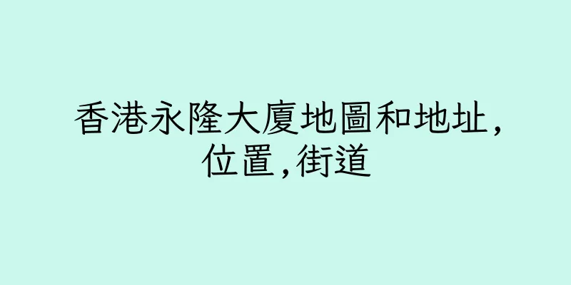 香港永隆大廈地圖和地址,位置,街道