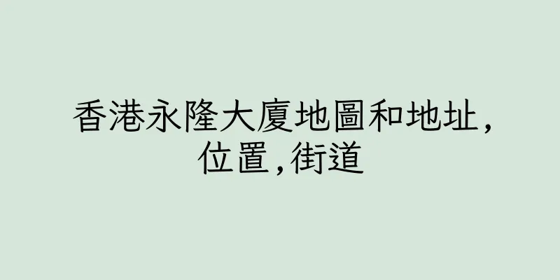 香港永隆大廈地圖和地址,位置,街道