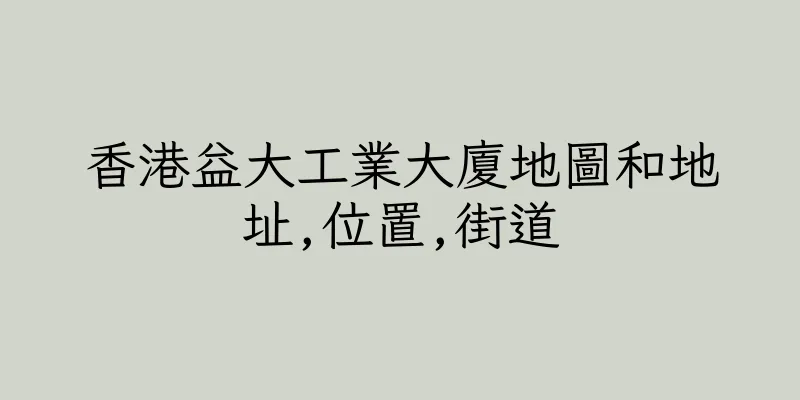 香港益大工業大廈地圖和地址,位置,街道