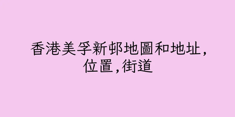 香港美孚新邨地圖和地址,位置,街道