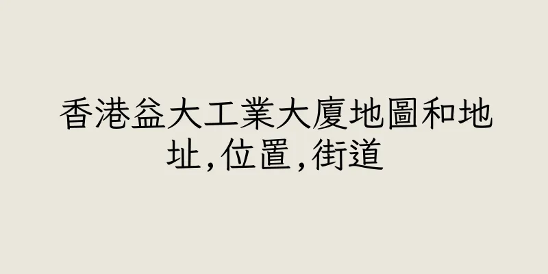 香港益大工業大廈地圖和地址,位置,街道