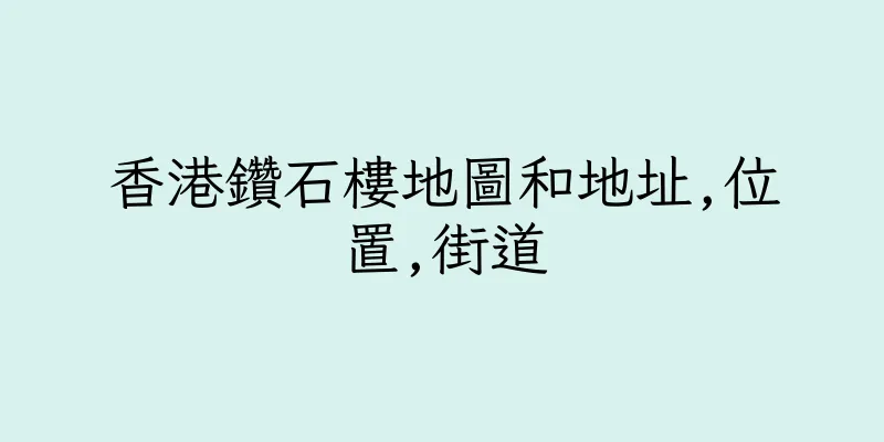 香港鑽石樓地圖和地址,位置,街道