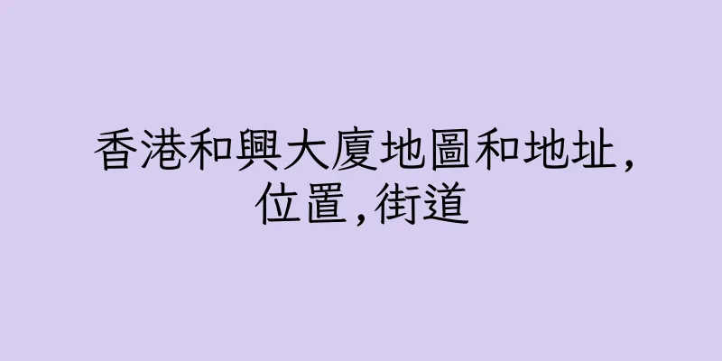 香港和興大廈地圖和地址,位置,街道