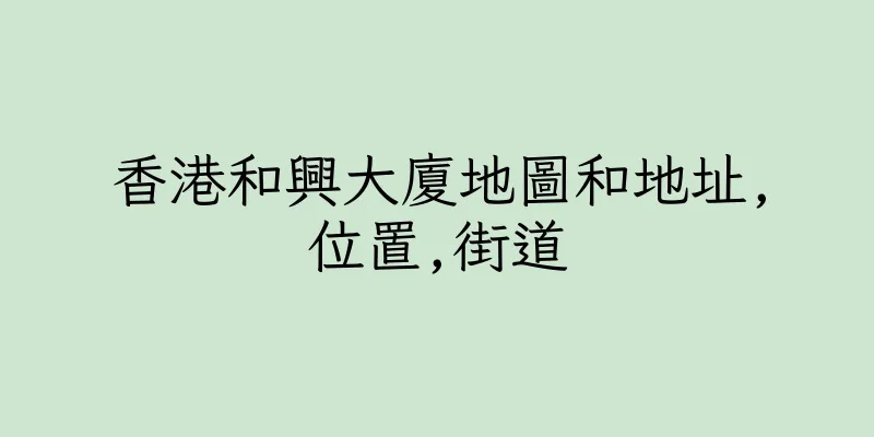 香港和興大廈地圖和地址,位置,街道