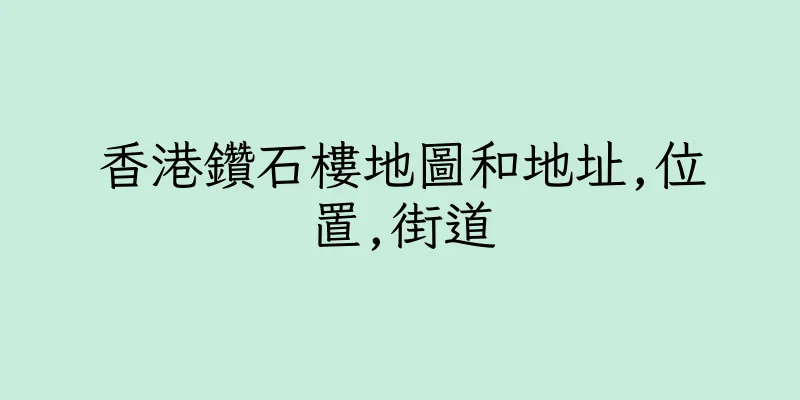 香港鑽石樓地圖和地址,位置,街道