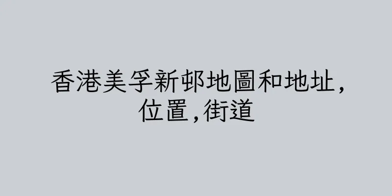 香港美孚新邨地圖和地址,位置,街道