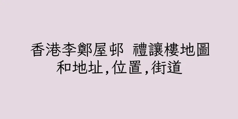 香港李鄭屋邨 禮讓樓地圖和地址,位置,街道