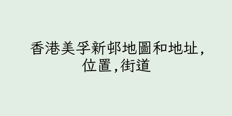 香港美孚新邨地圖和地址,位置,街道
