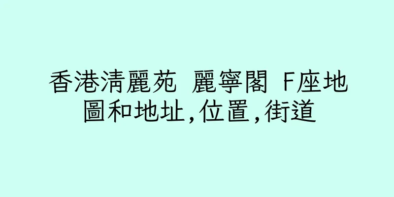 香港清麗苑 麗寧閣 F座地圖和地址,位置,街道