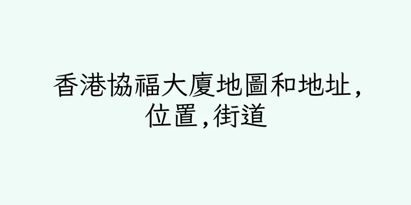 香港協福大廈地圖和地址,位置,街道