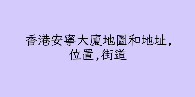 香港安寧大廈地圖和地址,位置,街道