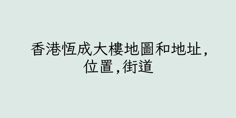 香港恆成大樓地圖和地址,位置,街道