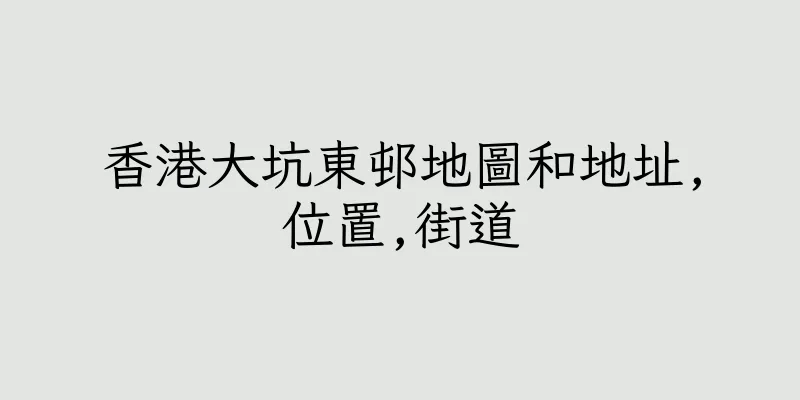香港大坑東邨地圖和地址,位置,街道