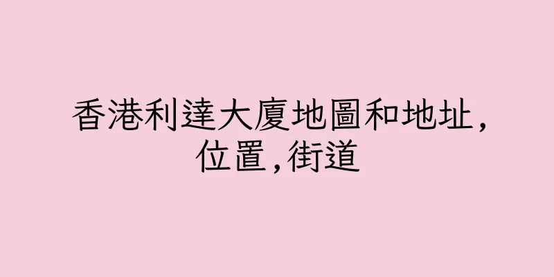 香港利達大廈地圖和地址,位置,街道
