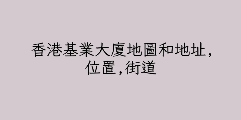 香港基業大廈地圖和地址,位置,街道