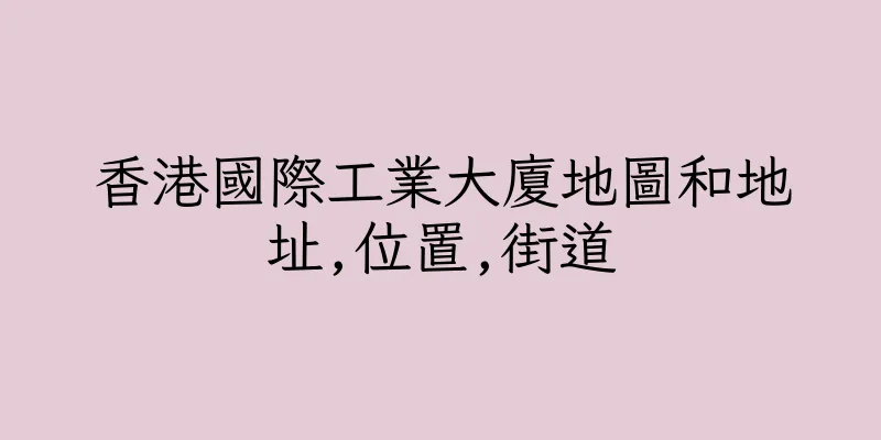 香港國際工業大廈地圖和地址,位置,街道