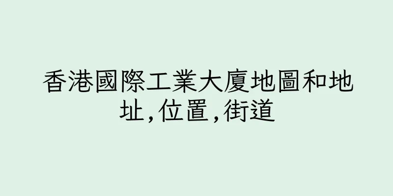 香港國際工業大廈地圖和地址,位置,街道