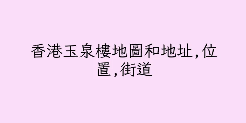 香港玉泉樓地圖和地址,位置,街道