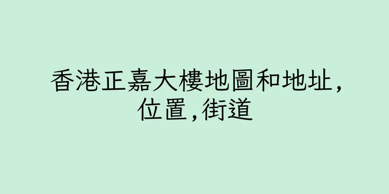 香港正嘉大樓地圖和地址,位置,街道