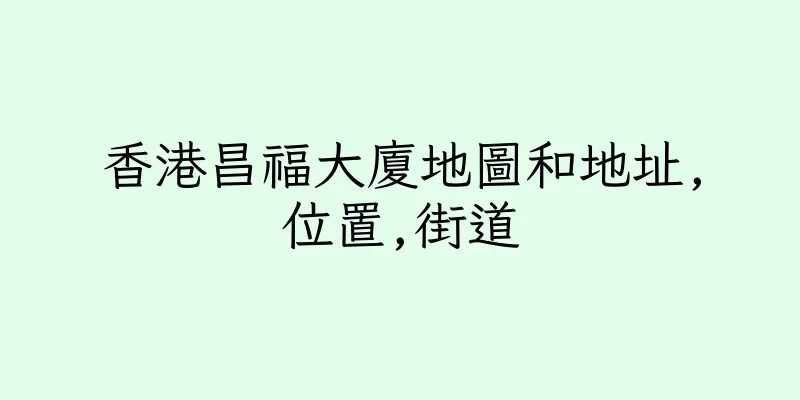香港昌福大廈地圖和地址,位置,街道