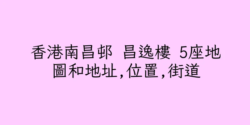 香港南昌邨 昌逸樓 5座地圖和地址,位置,街道