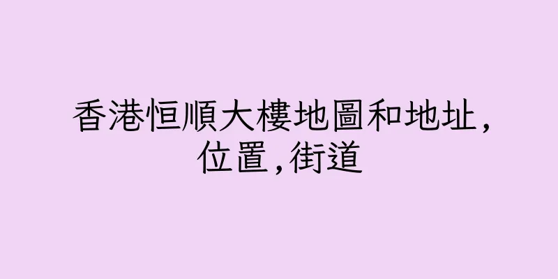 香港恒順大樓地圖和地址,位置,街道