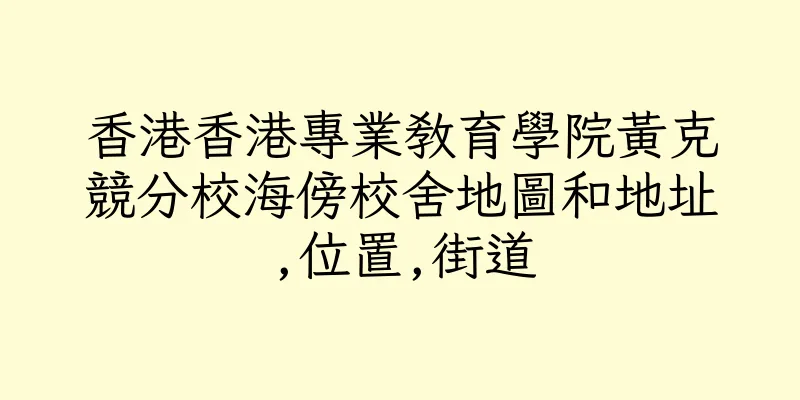 香港香港專業教育學院黃克競分校海傍校舍地圖和地址,位置,街道
