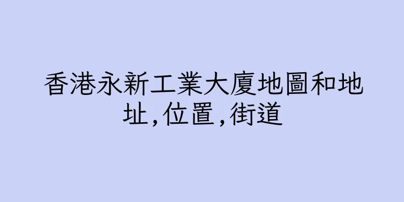 香港永新工業大廈地圖和地址,位置,街道