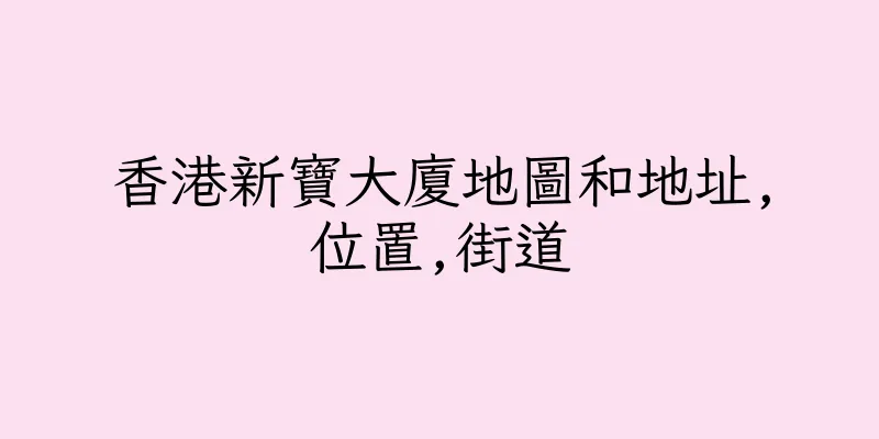 香港新寶大廈地圖和地址,位置,街道