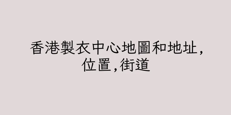 香港製衣中心地圖和地址,位置,街道