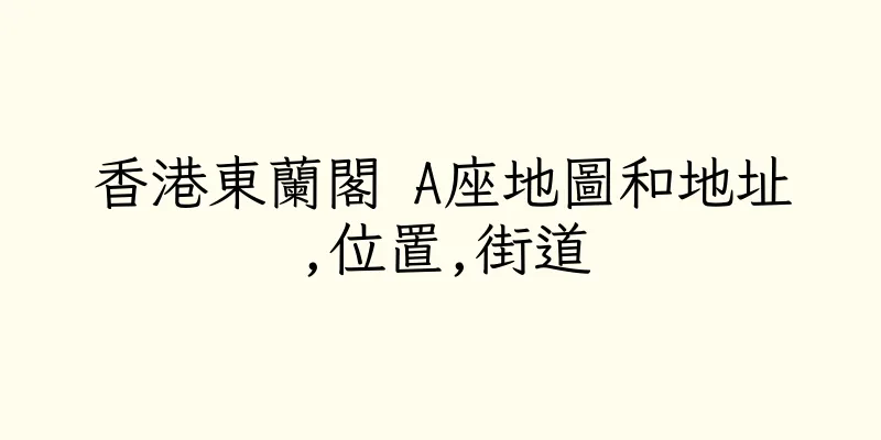 香港東蘭閣 A座地圖和地址,位置,街道