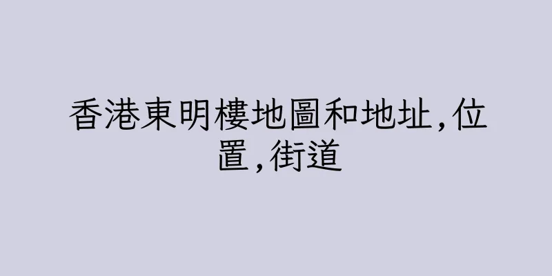 香港東明樓地圖和地址,位置,街道