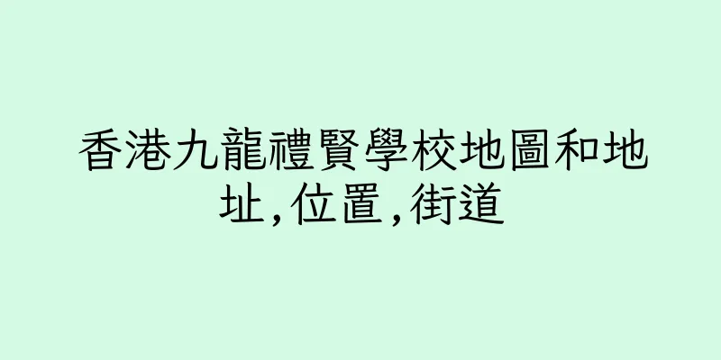 香港九龍禮賢學校地圖和地址,位置,街道