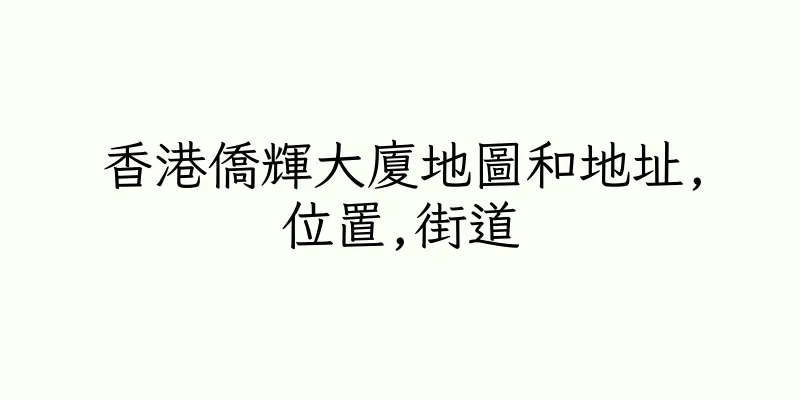 香港僑輝大廈地圖和地址,位置,街道