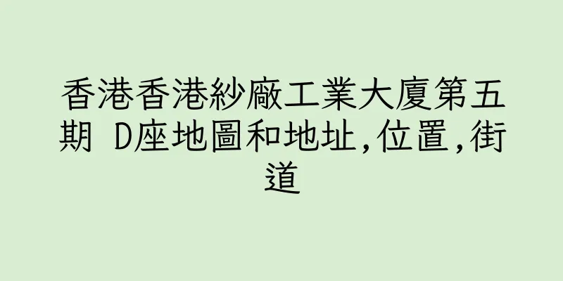 香港香港紗廠工業大廈第五期 D座地圖和地址,位置,街道