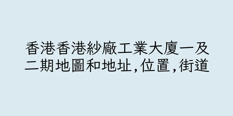 香港香港紗廠工業大廈一及二期地圖和地址,位置,街道