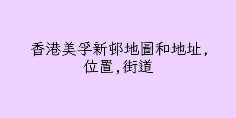 香港美孚新邨地圖和地址,位置,街道