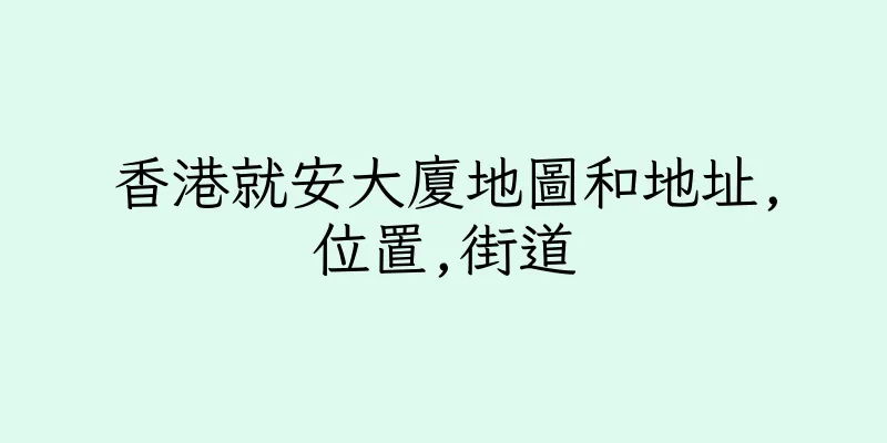 香港就安大廈地圖和地址,位置,街道