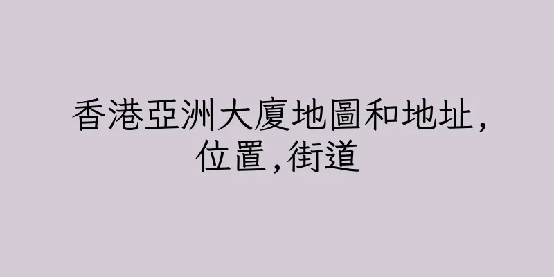 香港亞洲大廈地圖和地址,位置,街道
